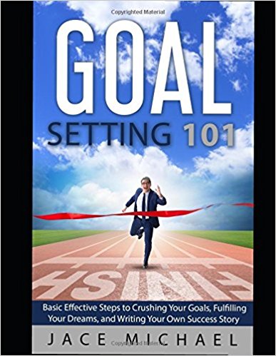 Goal Setting 101 Basic Effective Steps to Crushing Your Goals, Fulfilling Your Dreams, and Writing Your Own Success Story