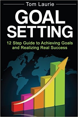 Goal Setting 12 step guide to achieving goals and realizing real success by Tom Laurie