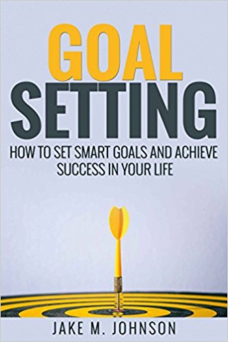 Goal Setting How To Set Smart Goals and Achieve Success In Your Life by Jake M. Johnson