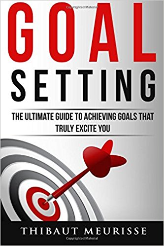 Goal Setting: The Ultimate Guide To Achieving Goals That Truly Excite You by Thibaut Meurisse