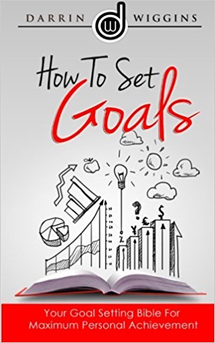 How To Set Goals Your Goal Setting Bible For Maximum Personal Achievement by Darrin Wiggins