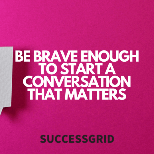 Be brave enough to start a conversation that matters