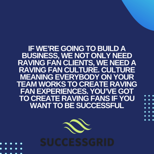 If we’re going to build a business, we not only need raving fan clients, we need a raving fan culture