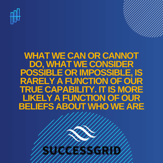 What we can or cannot do, what we consider possible or impossible, is rarely a function of our true capability. It is more likely a function of our beliefs about who we are