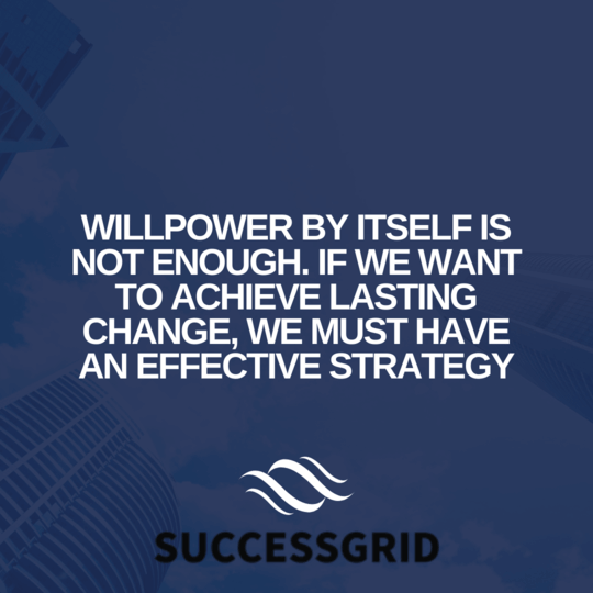 Willpower by itself is not enough. If we want to achieve lasting change, we must have an effective strategy