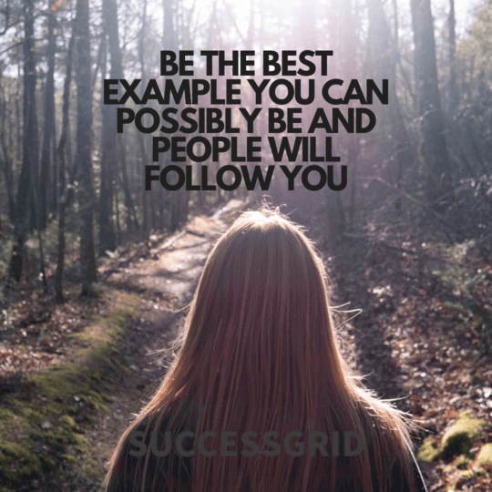 be the best example you can possibly be and people will follow you