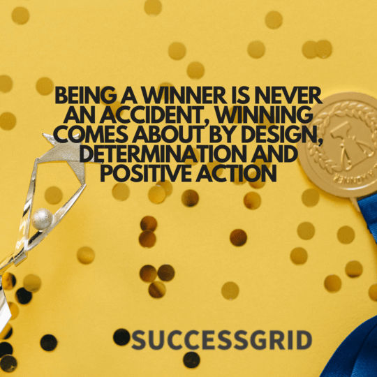 being a winner is never an accident, winning comes about by design, determination and positive action