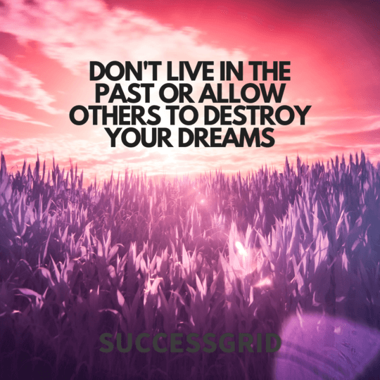 don't live in the past or allow others to destroy your dreams