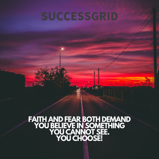 faith and fear both demand you believe in something you cannot see, you choose