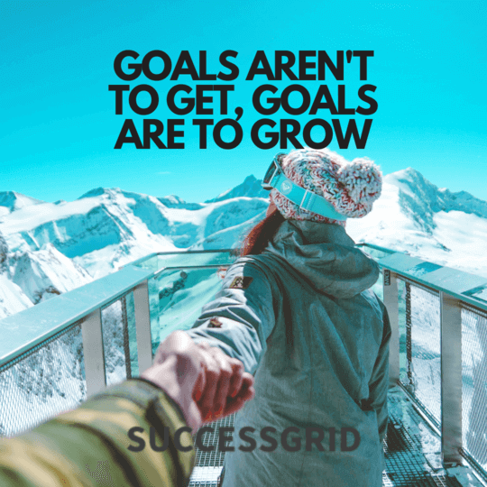 goals aren't to get, goals are to grow