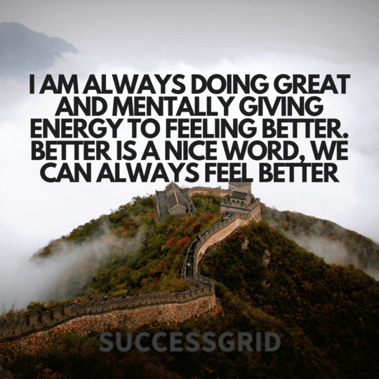 i am always doing great and mentally giving energy to feeling better. better is a nice word, we can always feel better