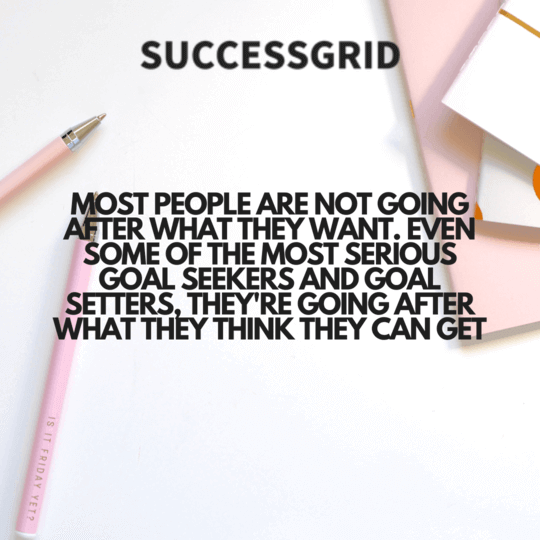 most people are not going after what they want. even some of the most serious goal seekers and goal setters, they're going after what they think they can get