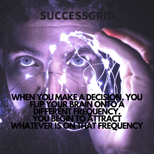 when you make a decision, you flip your brain onto a different frequency. you begin to attract whatever is on that frequency